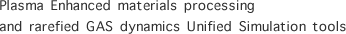 Plasma Enhanced materials processing and rarefied GAS dynamics Unified Simulation tools